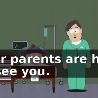 Your parents are here to see you.