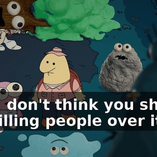 but I don't think you should be killing people over it.