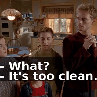 - What? - It's too clean.
