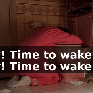 Hey! Time to wake up! Hey! Time to wake up!