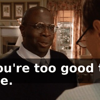 You're too good to me.