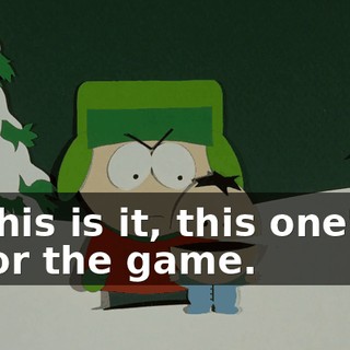 This is it, this one's for the game.