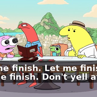 Let me finish. Let me finish, let me finish. Don't yell at me.