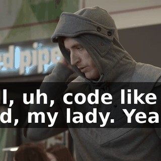 Well, uh, code like the wind, my lady. Yeah.