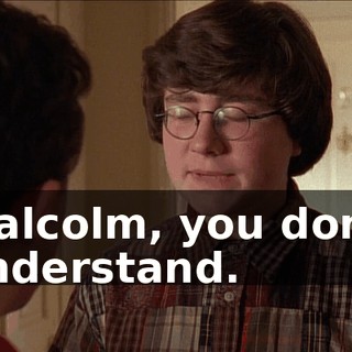 Malcolm, you don't understand.