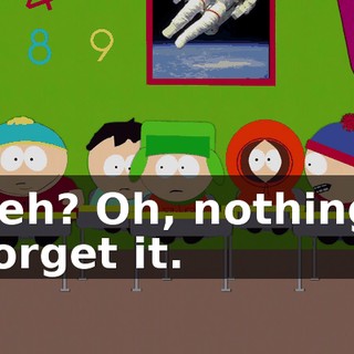 Heh? Oh, nothing. Forget it.