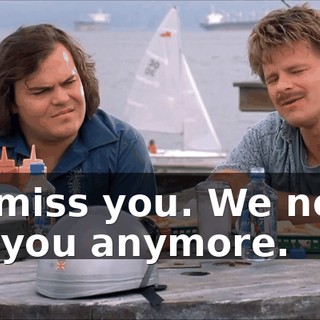 We miss you. We never see you anymore.