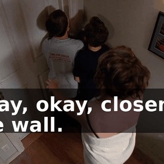 Okay, okay, closer to the wall.