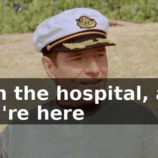 is in the hospital, and you're here