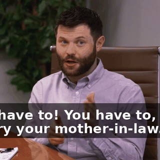 -You have to! You have to, Paul. -Marry your mother-in-law.