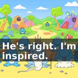 He's right. I'm inspired.