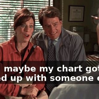 Like, maybe my chart got mixed up with someone else?