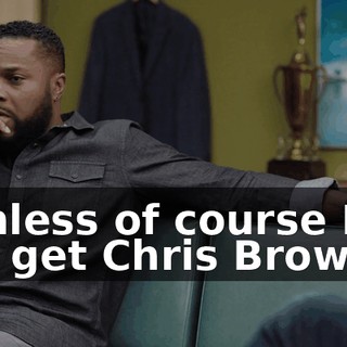 - Unless of course Ned can get Chris Brown.