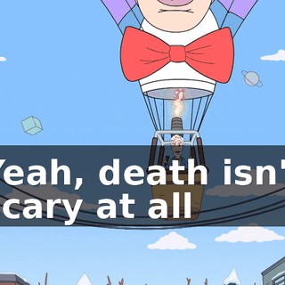 Yeah, death isn't scary at all