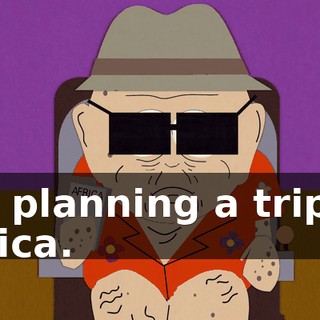 I'm planning a trip to Africa.