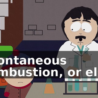 spontaneous combustion, or else.
