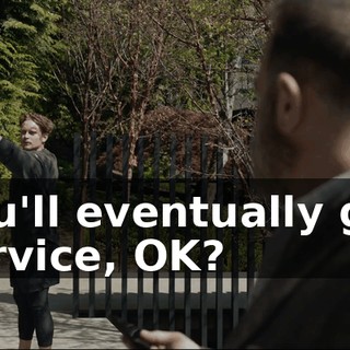 you'll eventually get service, OK?