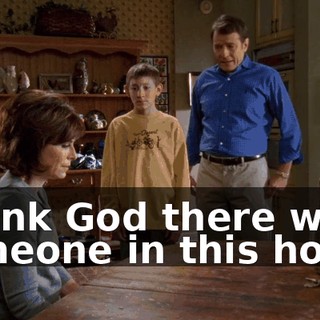 Thank God there was someone in this house