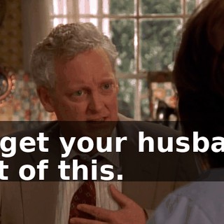 to get your husband out of this.