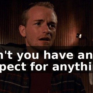 Don't you have any respect for anything?