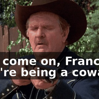 Oh, come on, Francis, you're being a coward.