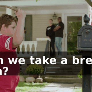 Can we take a break, son?