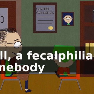 Well, a fecalphiliac is somebody