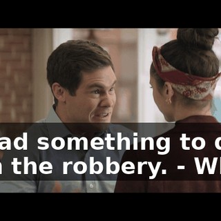 - I had something to do with the robbery. - What?