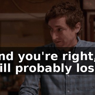 And you're right, I will probably lose,