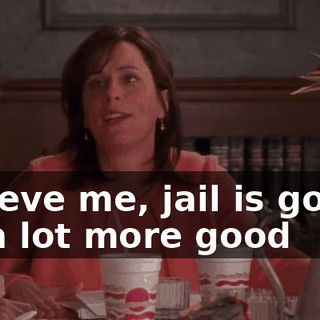 Believe me, jail is gonna do a lot more good
