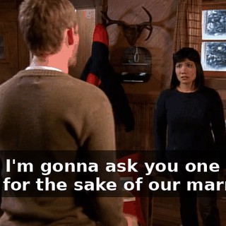 Look, I'm gonna ask you one last time, for the sake of our marriage.