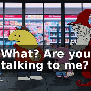 What? Are you talking to me?