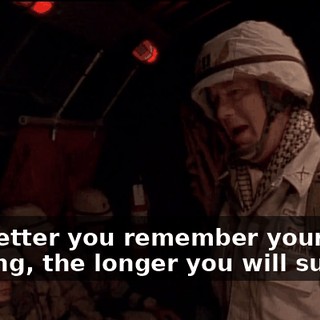 The better you remember your training, the longer you will survive.