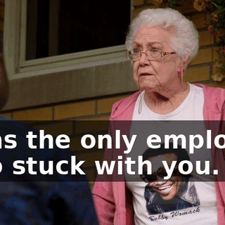 I was the only employee who stuck with you.