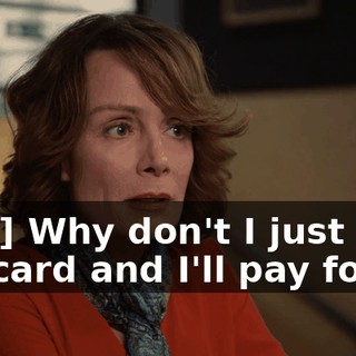 [Hal] Why don't I just pick my card and I'll pay for it.