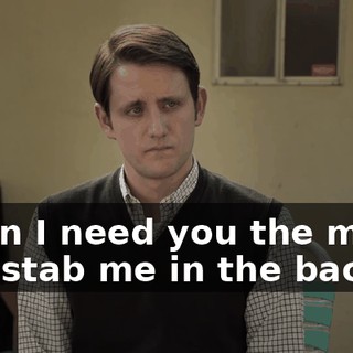 when I need you the most, you stab me in the back,