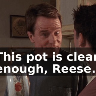 This pot is clean enough, Reese.