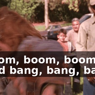 ♪ Boom, boom, boom And bang, bang, bang ♪