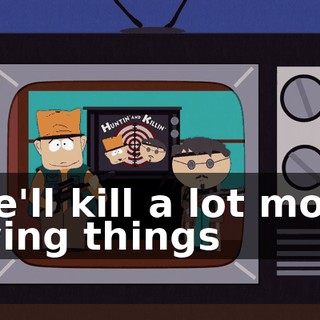 ♪ We'll kill a lot more living things ♪