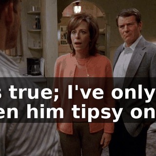 It's true; I've only seen him tipsy once.