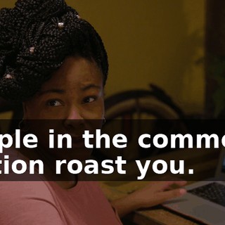people in the comments section roast you.