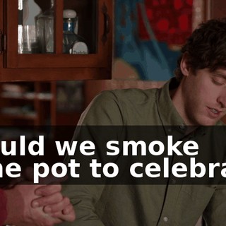Should we smoke some pot to celebrate?