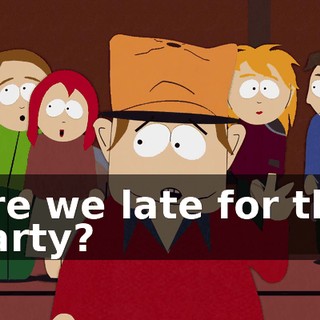 Are we late for the party?