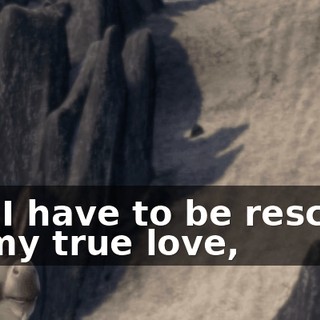 But I have to be rescued by my true love,