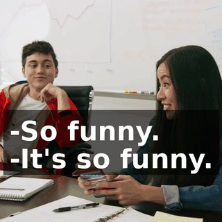 -So funny. -It's so funny.