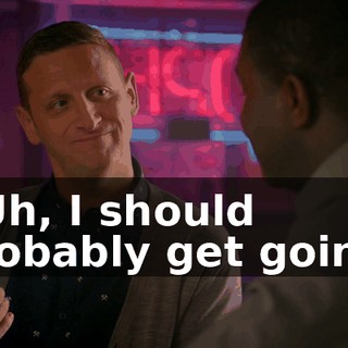 - Uh, I should probably get going.