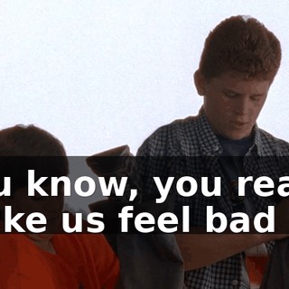 You know, you really make us feel bad