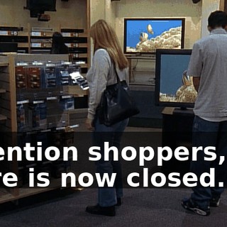 Attention shoppers, the store is now closed.