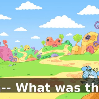 Wh-- What was that?