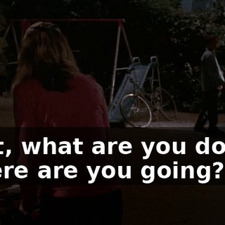 Wait, what are you doing? Where are you going?